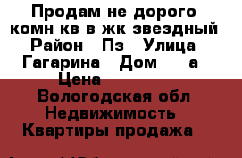 Продам не дорого 1комн кв в жк звездный › Район ­ Пз › Улица ­ Гагарина › Дом ­ 82а › Цена ­ 870 000 - Вологодская обл. Недвижимость » Квартиры продажа   